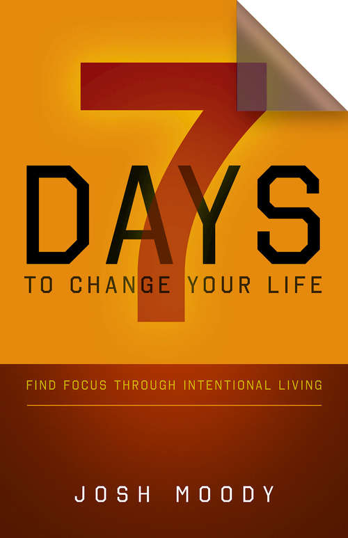 Book cover of 7 Days to Change Your Life: Find Focus Through Intentional Living