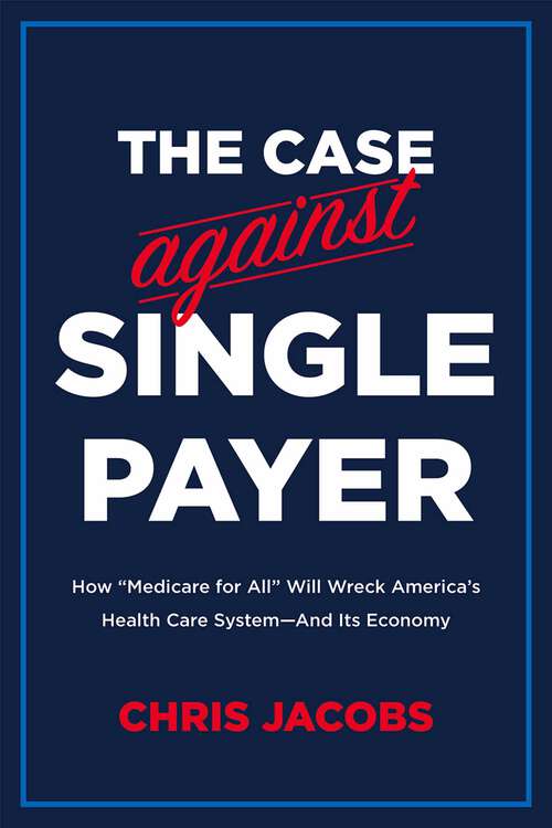 Book cover of The Case Against Single Payer: How 'Medicare for All' Will Wreck America's Health Care System—And Its Economy