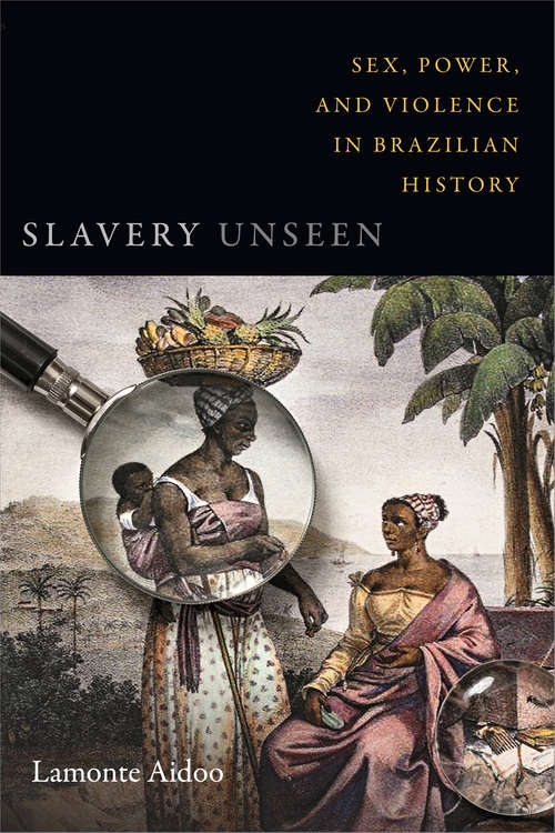 Book cover of Slavery Unseen: Sex, Power, and Violence in Brazilian History (Latin America Otherwise)