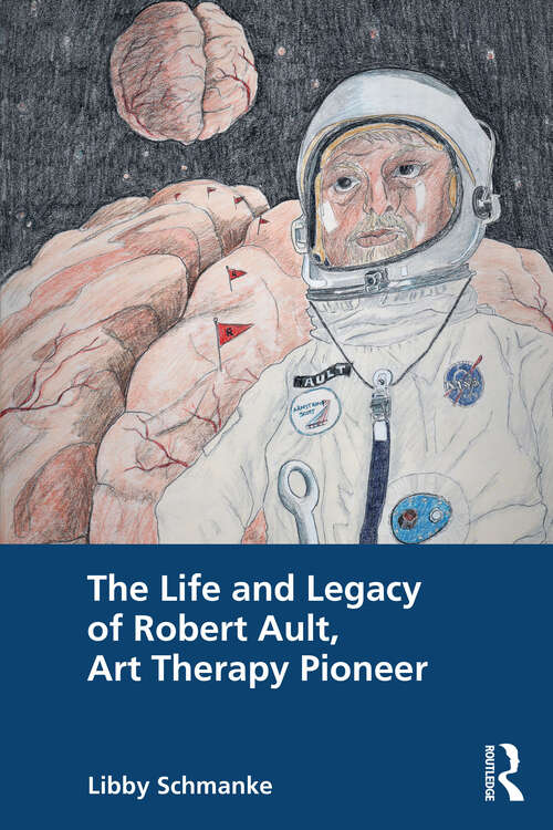 Book cover of The Life and Legacy of Robert Ault, Art Therapy Pioneer