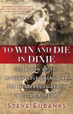 Book cover of To Win and Die in Dixie: The Birth of the Modern Golf Swing and the Mysterious Death of Its Creator