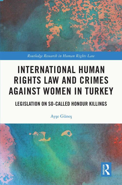 Book cover of International Human Rights Law and Crimes Against Women in Turkey: Legislation on So-Called Honour Killings (Routledge Research in Human Rights Law)
