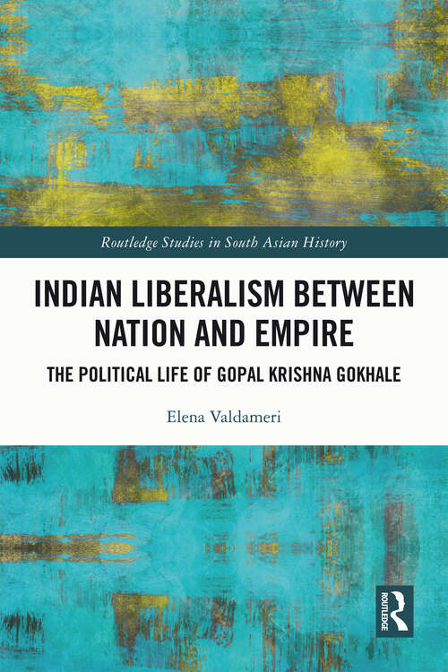 Book cover of Indian Liberalism between Nation and Empire: The Political Life of Gopal Krishna Gokhale (Routledge Studies in South Asian History)