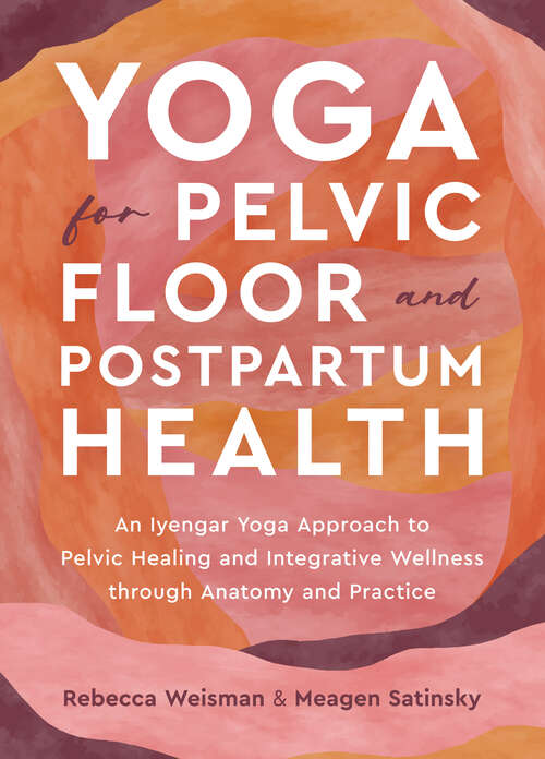 Book cover of Yoga for Pelvic Floor and Postpartum Health: An Iyengar Yoga Approach to Pelvic Healing and Integrative Wellness through Anatomy and Practice