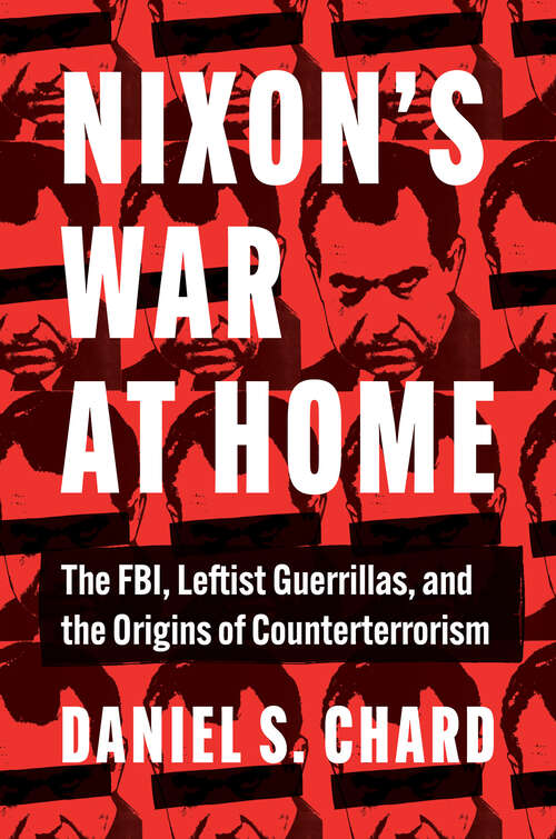 Book cover of Nixon's War at Home: The FBI, Leftist Guerrillas, and the Origins of Counterterrorism (Justice, Power, and Politics)