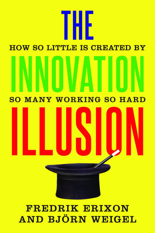 Book cover of The Innovation Illusion: How So Little Is Created by So Many Working So Hard