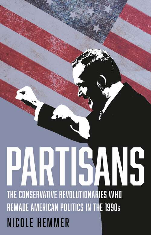 Book cover of Partisans: The Conservative Revolutionaries Who Remade American Politics in the 1990s