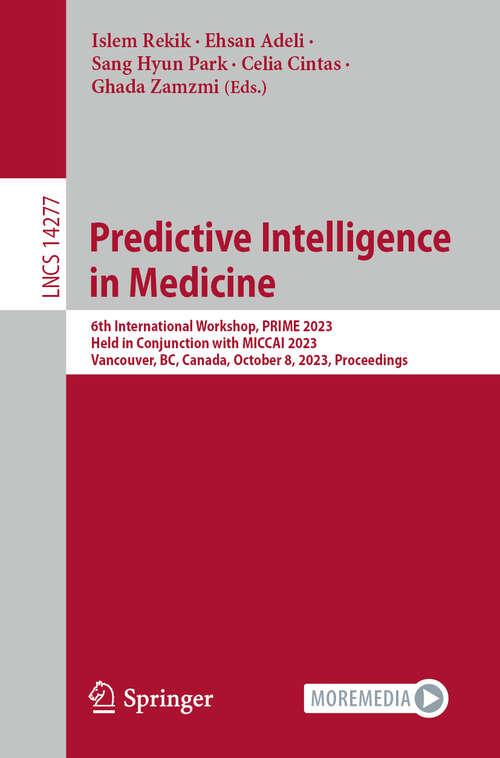 Book cover of Predictive Intelligence in Medicine: 6th International Workshop, PRIME 2023, Held in Conjunction with MICCAI 2023, Vancouver, BC, Canada, October 8, 2023, Proceedings (1st ed. 2023) (Lecture Notes in Computer Science #14277)
