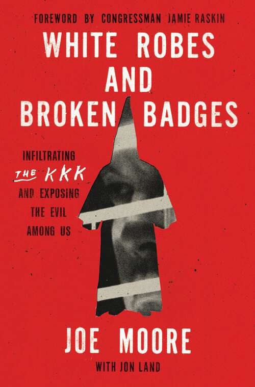 Book cover of White Robes and Broken Badges: Infiltrating the KKK and Exposing the Evil Among Us