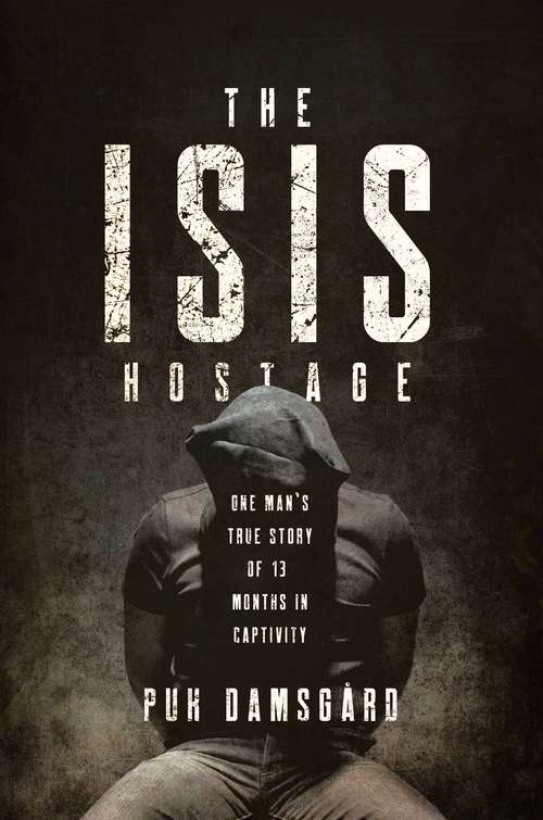 Book cover of The ISIS Hostage: One Man's True Story Of Thirteen Months In Captivity