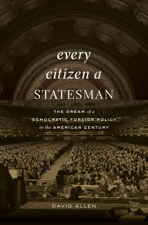 Book cover of Every Citizen a Statesman: The Dream of a Democratic Foreign Policy in the American Century