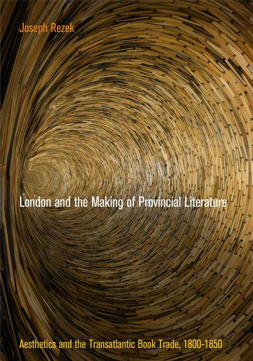 Book cover of London and the Making of Provincial Literature: Aesthetics and the Transatlantic Book Trade, 1800-1850 (Material Texts)