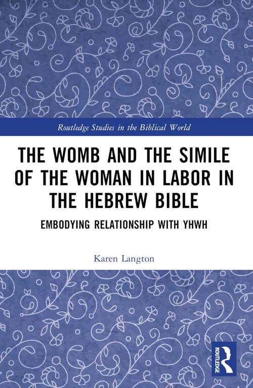 Book cover of The Womb and the Simile of the Woman in Labor in the Hebrew Bible: Embodying Relationship with YHWH (Routledge Studies in the Biblical World)