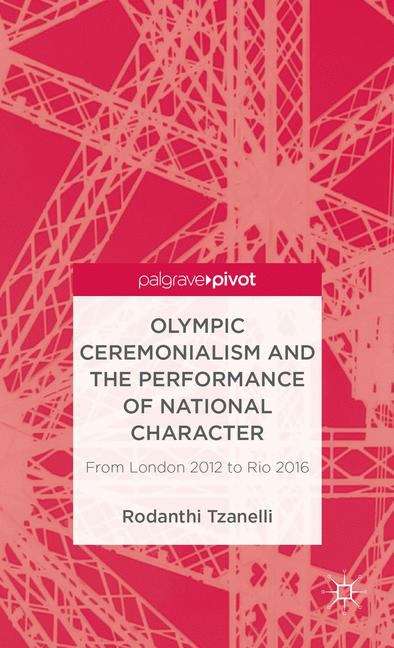 Book cover of Olympic Ceremonialism and The Performance of National Character: From London 2012 to Rio 2016