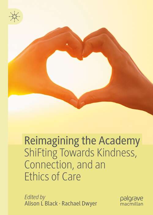Book cover of Reimagining the Academy: ShiFting Towards Kindness, Connection, and an Ethics of Care (1st ed. 2021)