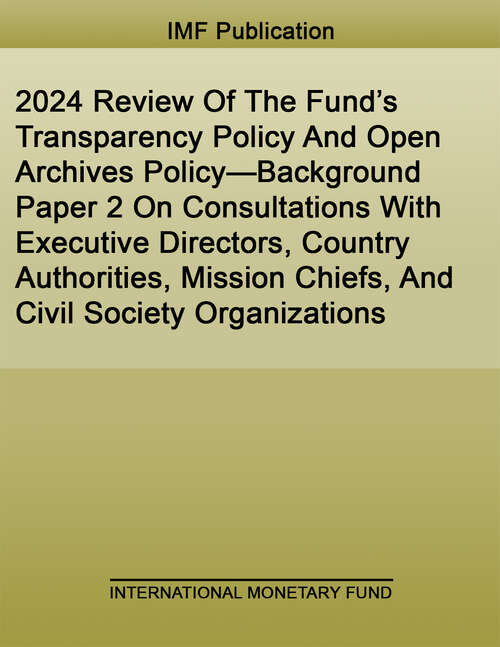 Book cover of 2024 Review Of The Fund’s Transparency Policy And Open Archives Policy—Background Paper 2 On Consultations With Executive Directors, Country Authorities, Mission Chiefs, And Civil Society Organizations