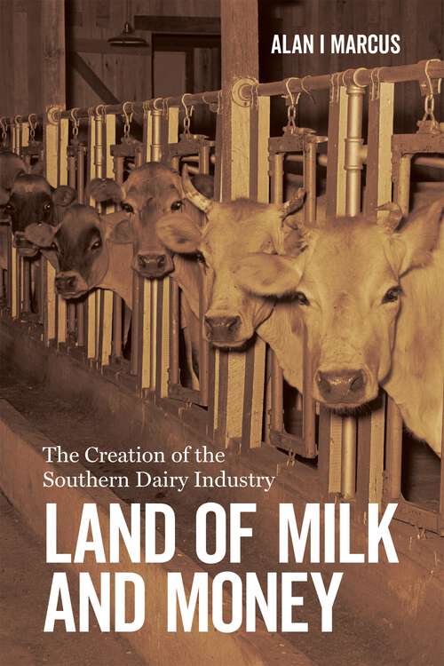 Book cover of Land of Milk and Money: The Creation of the Southern Dairy Industry