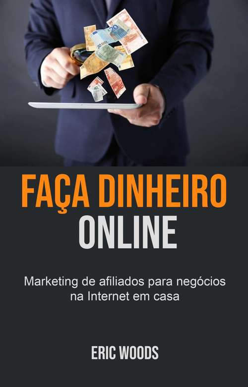 Book cover of Faça dinheiro online: Marketing de afiliados para negócios na Internet em casa
