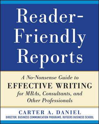 Book cover of Reader-Friendly Reports: A No-Nonsense Guide To Effective Writing For MBAs, Consultants, And Other Professionals