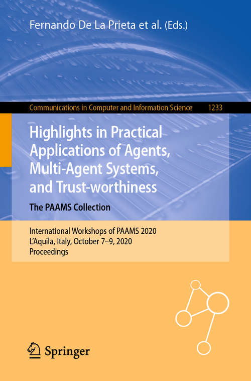 Book cover of Highlights in Practical Applications of Agents, Multi-Agent Systems, and Trust-worthiness. The PAAMS Collection: International Workshops of PAAMS 2020, L'Aquila, Italy, October 7–9, 2020,  Proceedings (1st ed. 2020) (Communications in Computer and Information Science #1233)
