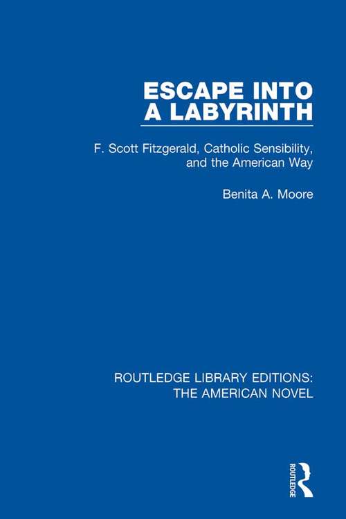 Book cover of Escape into a Labyrinth: F. Scott Fitzgerald, Catholic Sensibility, and the American Way (Routledge Library Editions: The American Novel #12)