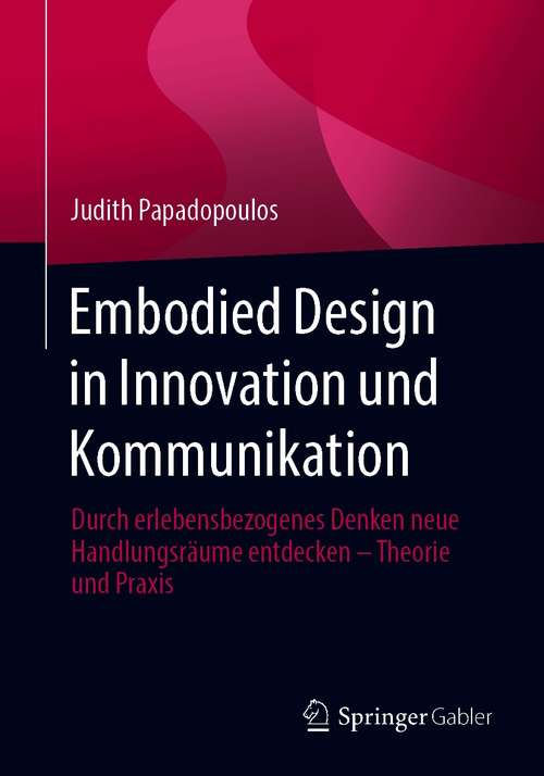 Book cover of Embodied Design in Innovation und Kommunikation: Durch erlebensbezogenes Denken neue Handlungsräume entdecken – Theorie und Praxis (1. Aufl. 2020)