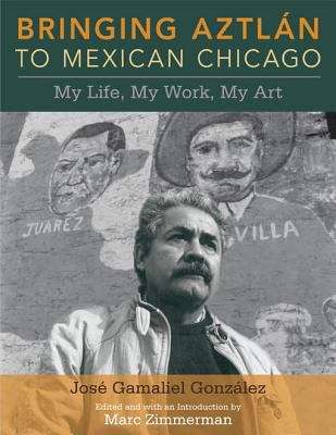 Book cover of Bringing Aztlan to Mexican Chicago: My Life, My Work, My Art