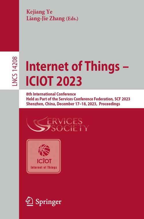 Book cover of Internet of Things – ICIOT 2023: 8th International Conference,  Held as Part of the Services Conference Federation, SCF 2023,  Shenzhen, China, December 17–18, 2023,  Proceedings (1st ed. 2024) (Lecture Notes in Computer Science #14208)