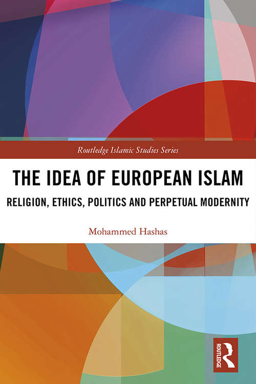 Book cover of The Idea of European Islam: Religion, Ethics, Politics and Perpetual Modernity (Routledge Islamic Studies Series)