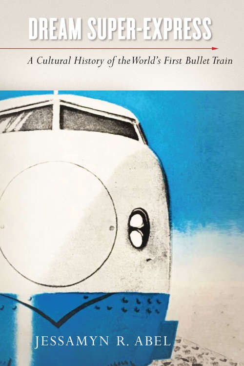 Book cover of Dream Super-Express: A Cultural History of the World's First Bullet Train (Studies of the Weatherhead East Asian Institute, Columbia University)
