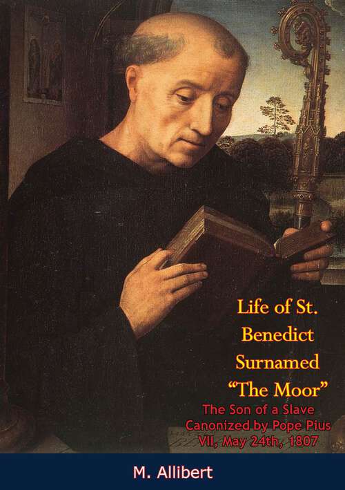 Book cover of Life of St. Benedict Surnamed “The Moor” The Son of a Slave: Canonized by Pope Pius VII, May 24th, 1807