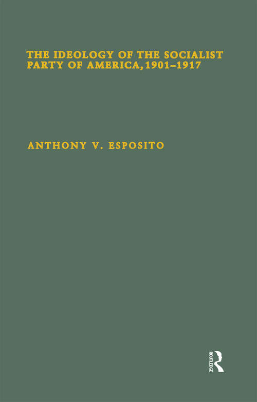 Book cover of The Ideology of the Socialist Party of America, 1901T1917 (Garland Studies in the History of American Labor)