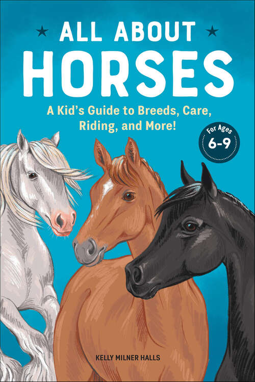 Book cover of All About Horses: A Kid's Guide to Breeds, Care, Riding, and More!