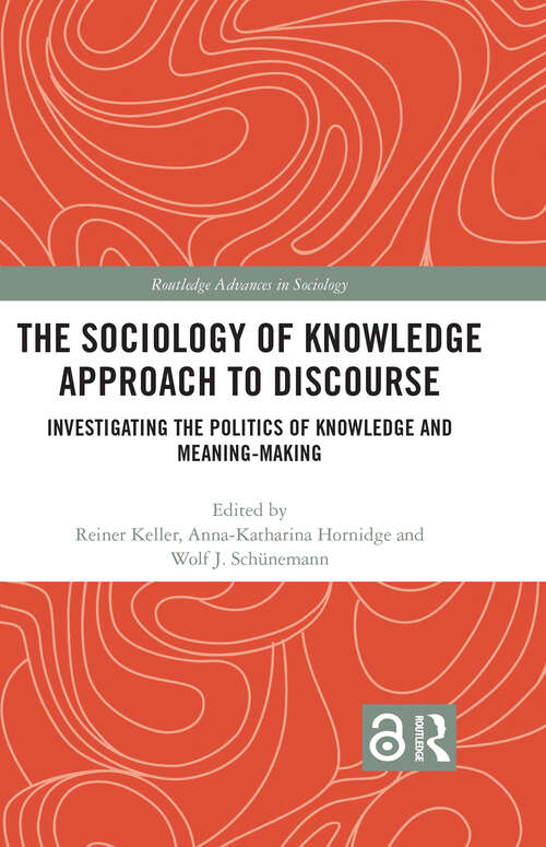 Book cover of The Sociology of Knowledge Approach to Discourse: Investigating the Politics of Knowledge and Meaning-making. (Routledge Advances in Sociology)