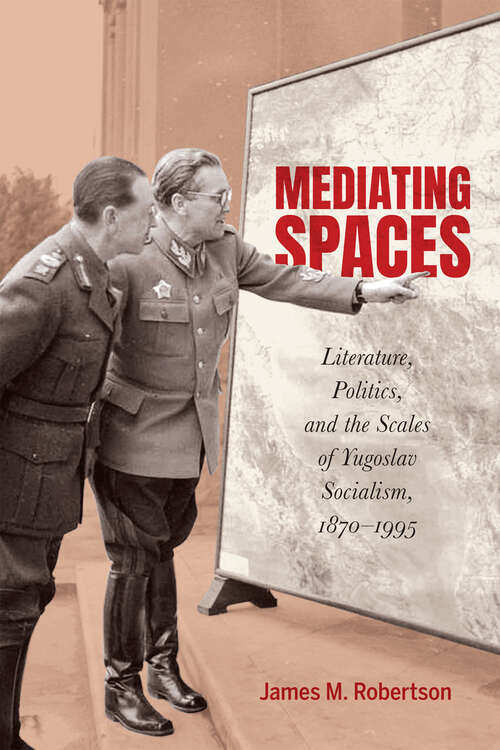 Book cover of Mediating Spaces: Literature, Politics, and the Scales of Yugoslav Socialism, 1870–1995