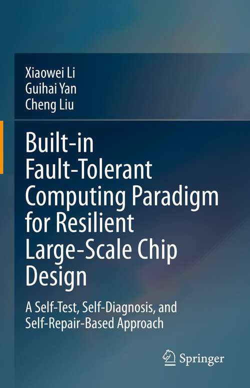 Book cover of Built-in Fault-Tolerant Computing Paradigm for Resilient Large-Scale Chip Design: A Self-Test, Self-Diagnosis, and Self-Repair-Based Approach (1st ed. 2023)