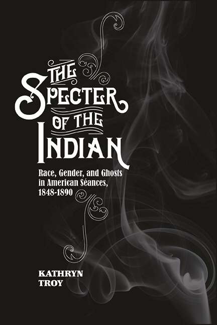 Book cover of The Specter of the Indian: Race, Gender, and Ghosts in American Seances, 1848-1890