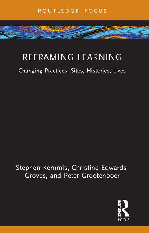 Book cover of Reframing Learning: Changing Practices, Sites, Histories, Lives (1) (Routledge Research in the Sociology of Education)