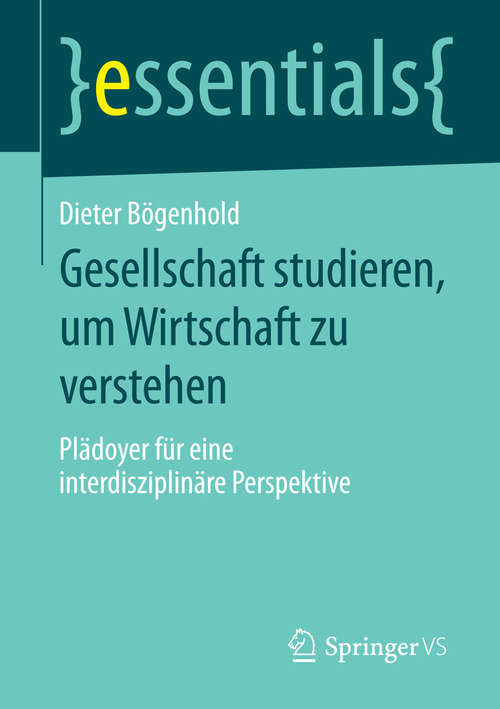 Book cover of Gesellschaft studieren, um Wirtschaft zu verstehen: Plädoyer für eine interdisziplinäre Perspektive (essentials)
