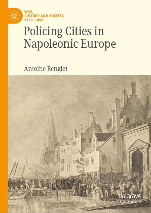 Book cover of Policing Cities in Napoleonic Europe (1st ed. 2023) (War, Culture and Society, 1750–1850)