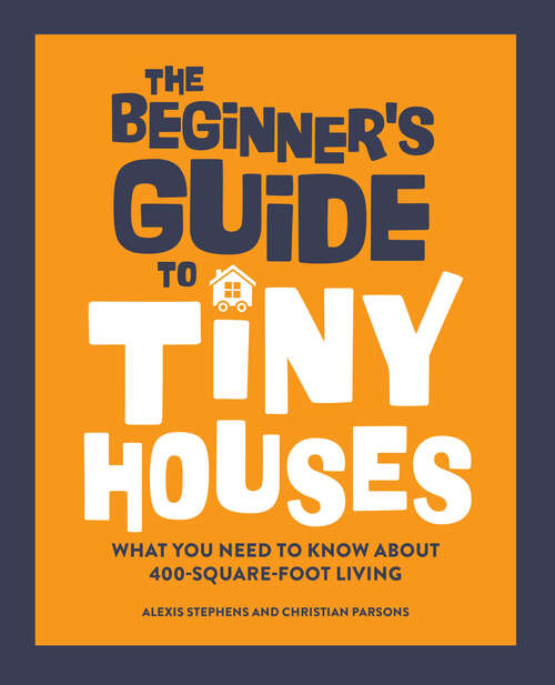 Book cover of The Beginner's Guide to Tiny Houses: What You Need to Know About 400-Square-Foot Living