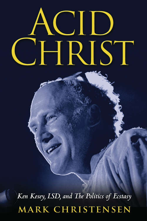 Book cover of Acid Christ: Ken Kesey, LSD, and the Politics of Ecstasy
