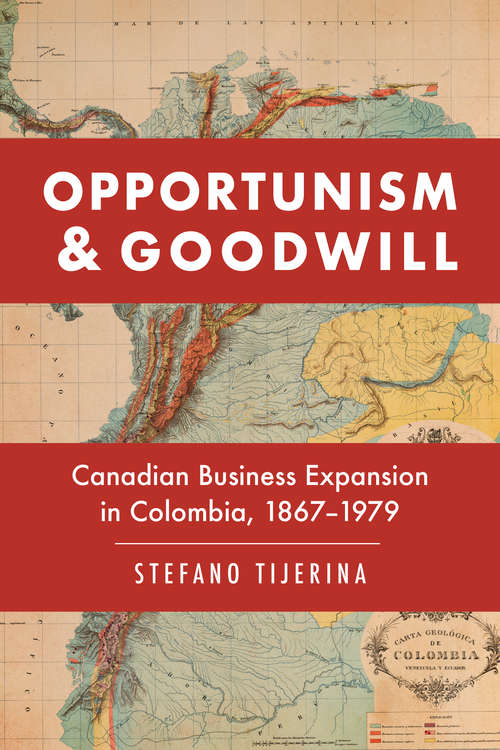 Book cover of Opportunism and Goodwill: Canadian Business Expansion in Colombia, 1867–1979 (Themes in Canadian Business History)