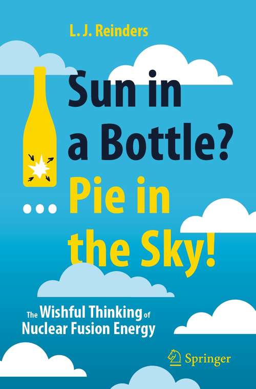 Book cover of Sun in a Bottle?... Pie in the Sky!: The Wishful Thinking of Nuclear Fusion Energy (1st ed. 2021)