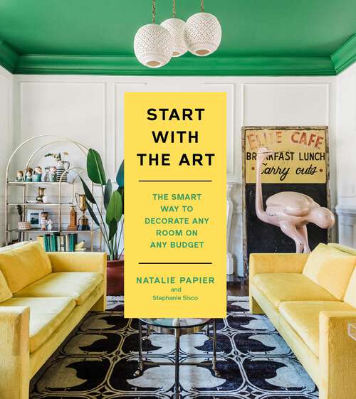 Book cover of Start with the Art: The Smart Way to Decorate Any Room on Any Budget