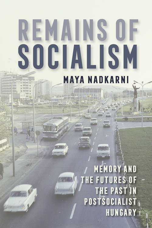 Book cover of Remains of Socialism: Memory and the Futures of the Past in Postsocialist Hungary