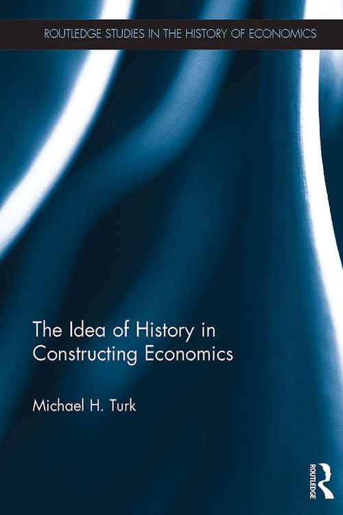 Book cover of The Idea of History in Constructing Economics (Routledge Studies in the History of Economics)