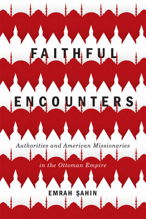 Book cover of Faithful Encounters: Authorities and American Missionaries in the Ottoman Empire (McGill-Queen's Studies in the History of Religion #2.81)