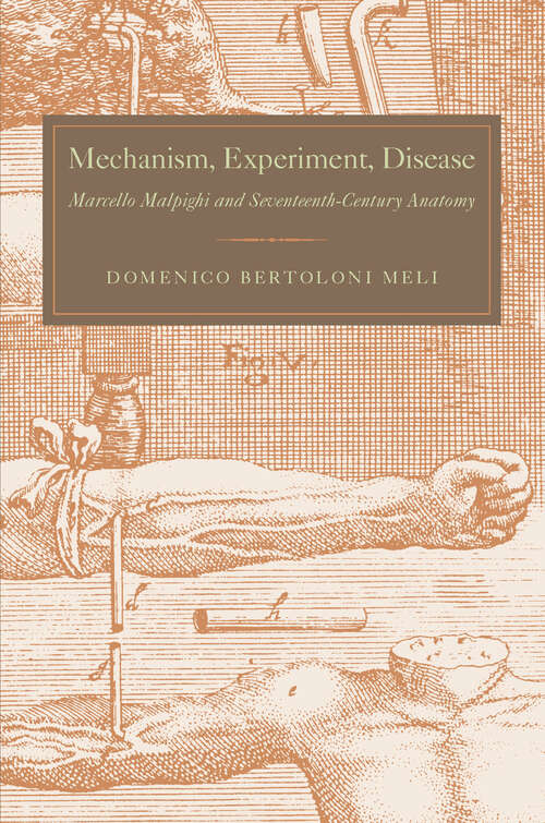 Book cover of Mechanism, Experiment, Disease: Marcello Malpighi and Seventeenth-Century Anatomy