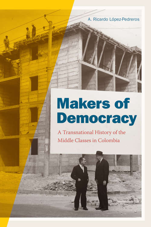 Book cover of Makers of Democracy: A Transnational History of the Middle Classes in Colombia (Radical Perspectives)